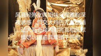 风骚轻熟女两姐妹全程露脸深夜诱惑，口交大鸡巴无套抽插，让大哥直接内射完互相抚慰揉奶玩逼道具摩擦干两炮