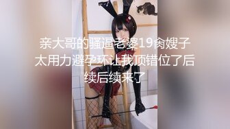 [MP4]（第二场）极品美乳小萝莉，角度专业，抠穴后入近景展示，大屌猛男干得嫩妹求饶到高潮