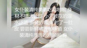 女仆装清纯美眉吃鸡啪啪 身材不错大长腿 小穴被抠的淫水泛滥 多姿势爆操 射了一肚皮 尝尝新鲜精液的味道 女仆装清纯美眉吃鸡啪啪 身