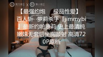 【最强约炮❤️极品性爱】✿百人斩✿萝莉杀手『jimmybi』最新约啪萝莉 史上最清纯嫩妹无套后坐胸颜射 高清720P原档