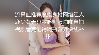 流鼻血推荐魔鬼身材网络红人鹿少女无码露脸制服啪啪自拍视频看完记得喝瓶营养快线补补1