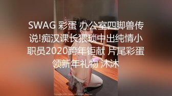 SWAG 彩蛋 办公室四脚兽传说!痴汉课长猥琐中出纯情小职员2020跨年钜献 片尾彩蛋领新年礼物 沐沐