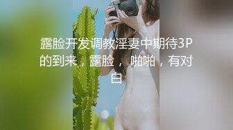 露脸开发调教淫妻中期待3P的到来，露脸， 啪啪，有对白