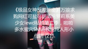 《极品女神反差泄密》万狼求购网红可盐可甜清纯萝莉系美少女lewd私拍第二季，啪啪多水蜜穴SM调教纯纯人形小母狗 (21)