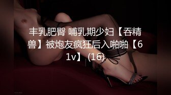 丰乳肥臀 哺乳期少妇【吞精兽】被炮友疯狂后入啪啪【61v】 (16)