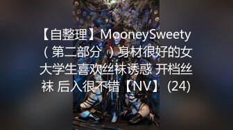 【自整理】MooneySweety （第二部分 ）身材很好的女大学生喜欢丝袜诱惑 开档丝袜 后入很不错【NV】 (24)