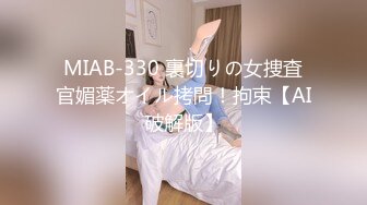 MIAB-330 裏切りの女捜査官媚薬オイル拷問！拘束【AI破解版】