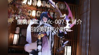 蜜桃传媒 pmfc-007 二舅介绍的美容院小姐姐