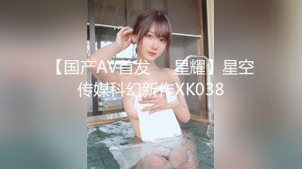 【国产AV首发❤️星耀】星空传媒科幻新作XK038