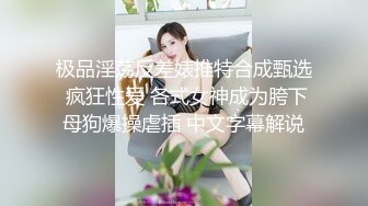 极品淫荡反差婊推特合成甄选 疯狂性爱 各式女神成为胯下母狗爆操虐插 中文字幕解说