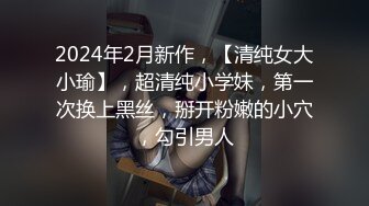 2024年2月新作，【清纯女大小瑜】，超清纯小学妹，第一次换上黑丝，掰开粉嫩的小穴，勾引男人