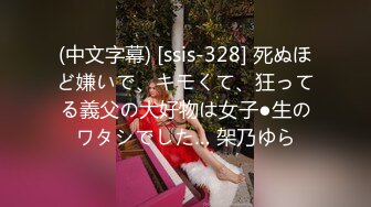 (中文字幕) [ssis-328] 死ぬほど嫌いで、キモくて、狂ってる義父の大好物は女子●生のワタシでした… 架乃ゆら