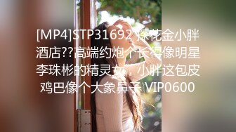 [MP4]STP31692 探花金小胖酒店??高端约炮个长得像明星李珠彬的精灵女，小胖这包皮鸡巴像个大象鼻子 VIP0600