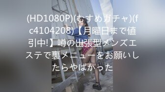 (HD1080P)(むすめガチャ)(fc4104208)【月曜日まで値引中!】噂の出張型メンズエステで裏メニューをお願いしたらやばかった