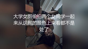 大学女厕偷拍两个女同学一起来从这鲍的颜色上来看都不是处了