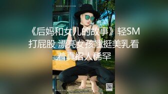 《后妈和女儿的故事》轻SM打屁股 漂亮女孩翘挺美乳看着真招人稀罕