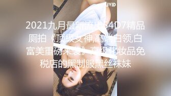 2021九月最新流出54D7精品厕拍《顶级女神,高端白领,白富美重磅来袭》高级化妆品免税店的黑制服黑丝袜妹