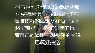 抖音巨乳李雅 6.20 最新两部付费福利傍❤️晚时分行走在海滩揽客的海炮女在海里太刺激了辣眼 ❤️李雅饥渴的玩弄着自己的逼眼子想被你的大鸡巴疯狂抽送