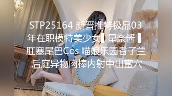 STP25164 新晋推特极品03年在职模特美少女▌星奈酱 ▌肛塞尾巴Cos 喵娘乐园香子兰 后庭异物肉棒内射中出蜜穴