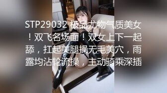 STP29032 极品尤物气质美女！双飞名场面！双女上下一起舔，扛起美腿操无毛美穴，雨露均沾轮流操，主动骑乘深插