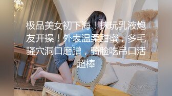 极品美女初下海！抹玩乳液炮友开操！外表温柔甜蜜，多毛骚穴洞口磨蹭，骑脸吃吊口活超棒