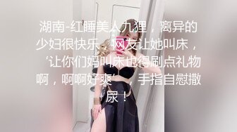 湖南-红睡美人九狸，离异的少妇很快乐，网友让她叫床，‘让你们妈叫床也得刷点礼物啊，啊啊好爽’，手指自慰撒尿！