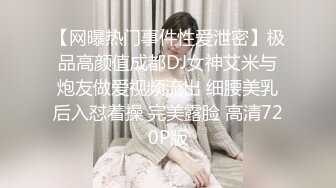 【网曝热门事件性爱泄密】极品高颜值成都DJ女神艾米与炮友做爱视频流出 细腰美乳后入怼着操 完美露脸 高清720P版