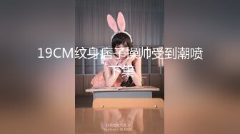 19CM纹身痞子操帅受到潮喷 下集