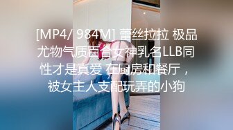 [MP4/ 984M] 蕾丝拉拉 极品尤物气质百合女神乳名LLB同性才是真爱 在厨房和餐厅，被女主人支配玩弄的小狗