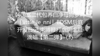 韩国富二代包养白净母狗萝莉「little_le_nni」BDSM后庭开发日记 束缚鞭打虐阴虐肛滴蜡【第二弹】 (3)