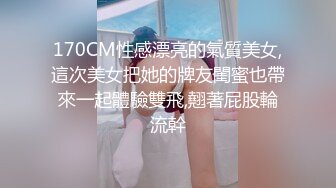 170CM性感漂亮的氣質美女,這次美女把她的牌友閨蜜也帶來一起體驗雙飛,翹著屁股輪流幹