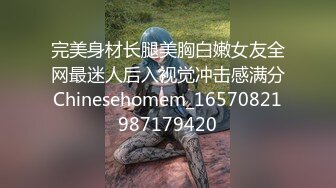 完美身材长腿美胸白嫩女友全网最迷人后入视觉冲击感满分Chinesehomem_16570821987179420