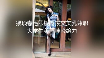 猥琐卷毛眼镜哥援交美乳兼职大学生美眉呻吟给力