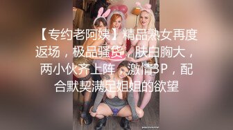 【专约老阿姨】精品熟女再度返场，极品骚货，肤白胸大，两小伙齐上阵，激情3P，配合默契满足姐姐的欲望