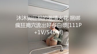 沐沐與巨根的激情火花 捆綁瘋狂搗穴流出好多白漿[111P+1V/540M]