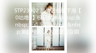 STP23002 颜值区绿播下海【0咕噜0】极品女神&nbsp;&nbsp;三点尽露&nbsp;&nbsp;美腿粉乳 人气登顶万众期待