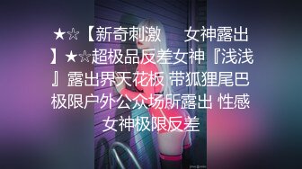 ★☆【新奇刺激❤️女神露出】★☆超极品反差女神『浅浅』露出界天花板 带狐狸尾巴极限户外公众场所露出 性感女神极限反差