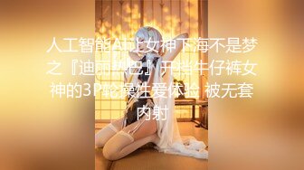 人工智能Al让女神下海不是梦之『迪丽热巴』开档牛仔裤女神的3P轮操性爱体验 被无套内射