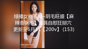 绿播女神下海~阴毛旺盛【麻辣香锅串】道具自慰狂掰穴 更新至6月11【200v】 (153)