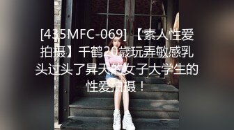 [435MFC-069] 【素人性爱拍摄】千鹤20歳玩弄敏感乳头过头了昇天的女子大学生的性爱拍摄！