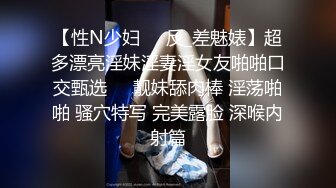 【性N少妇❤️反_差魅婊】超多漂亮淫妹淫妻淫女友啪啪口交甄选❤️靓妹舔肉棒 淫荡啪啪 骚穴特写 完美露脸 深喉内射篇