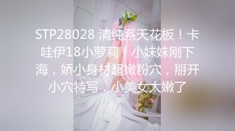 STP28028 清纯系天花板！卡哇伊18小萝莉！小妹妹刚下海，娇小身材超嫩粉穴，掰开小穴特写，小美女太嫩了