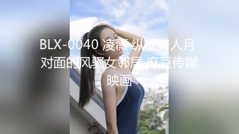 BLX-0040 凌薇 纵欲骑人月 对面的风骚女邻居 麻豆传媒映画