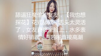 舔逼狂魔偷拍女友，【我也想探花】花式舔穴，舌头太灵活了，女友直接坐脸上，水多表情好销魂，再啪啪直接高潮