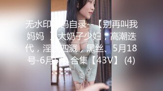 无水印源码自录--【别再叫我妈妈  】大奶子少妇，高潮迭代，淫水四溅，黑丝、5月18号-6月5号 合集【43V】 (4)