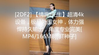 [2DF2] 【情趣t先生】超清4k设备，极品外围女神，体力强悍持久输出，角度专业完美[MP4/166MB][BT种子]