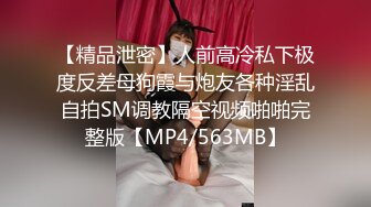 【精品泄密】人前高冷私下极度反差母狗霞与炮友各种淫乱自拍SM调教隔空视频啪啪完整版【MP4/563MB】