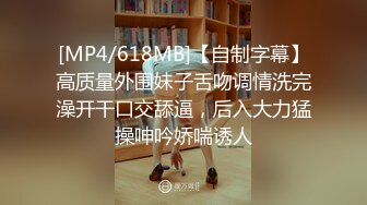 [MP4/618MB]【自制字幕】高质量外围妹子舌吻调情洗完澡开干口交舔逼，后入大力猛操呻吟娇喘诱人