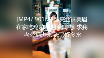 [MP4/ 901M] 漂亮丝袜美眉在家吃鸡啪啪 想要吗 想 求我 老公插进来 流了好多水