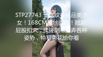 STP27743 十字纹身极品美少女！168CM黑丝美腿！翘起屁股扣穴，揉搓阴蒂摆弄各种姿势，特写菊花给你看